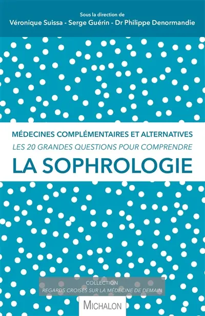 La sophrologie : médecines complémentaires et alternatives : les 20 grandes questions pour comprendre