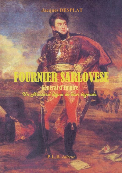 Fournier Sarlovese, général d'Empire, 1772-1827 : un diable de hussard digne de leur légende