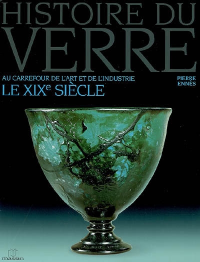 Histoire du verre. Vol. 4. Le XIXe siècle : au carrefour de l'art et de l'industrie