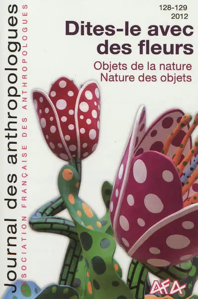 Journal des anthropologues, n° 128-129. Dites-le avec des fleurs : objet de la nature, nature des objets