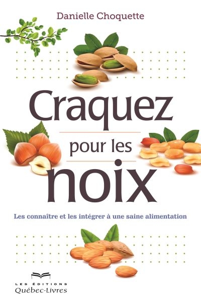 Craquez pour les noix ! : les connaître et les intégrer à une saine alimentation