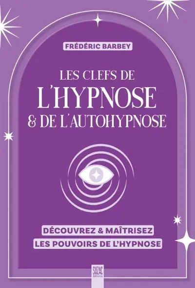 Les clefs de l'hypnose & de l'autohypnose : découvrez & maîtrisez les pouvoirs de l'hypnose
