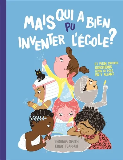 Mais qui a bien pu inventer l'école ? : et plein d'autres questions qu'on se pose en y allant