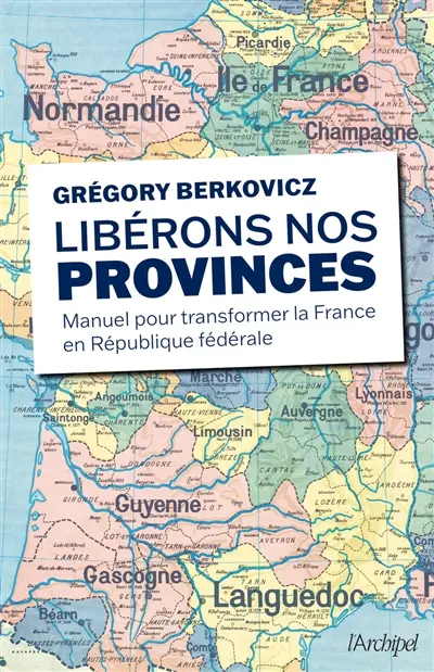 Libérons nos provinces : manuel pour transformer la France en République fédérale