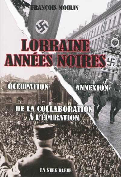 lorraine années noires : de la collaboration à l'épuration : occupation-annexion