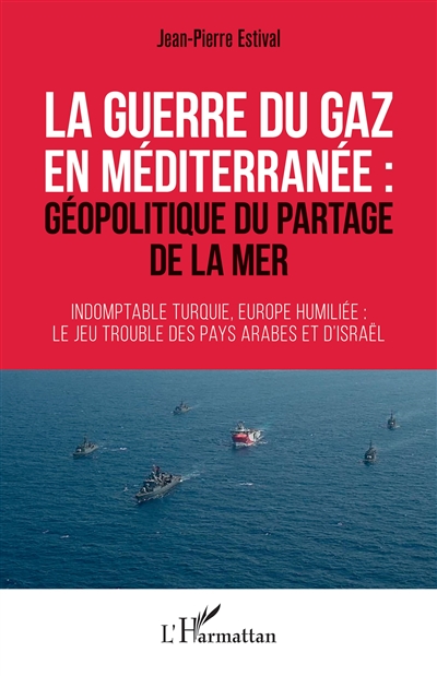 La guerre du gaz en Méditerranée : géopolitique du partage de la mer : indomptable Turquie, Europe humiliée, le jeu trouble des pays arabes et d'Israël