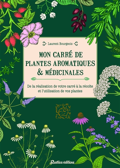 Mon carré de plantes aromatiques & médicinales : de la réalisation de votre carré à la récolte et l'utilisation de vos plantes