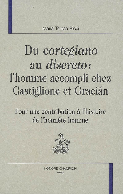 Du cortegiano au discreto : l'homme accompli chez Castiglione et Graciàn : pour une contribution à l'histoire de l'honnête homme