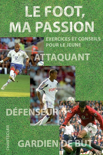 Le foot, ma passion : exercices et conseils pour le jeune : attaquant, défenseur, gardien de but