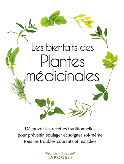 les bienfaits des plantes médicinales : découvrir les recettes traditionnelles pour prévenir, soulager et soigner soi-même tous les troubles courants et maladies