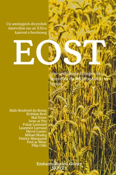 Eost : un antologiezh divyezhek danevelloù eus an XXIved kantved e brezhoneg. Eost : une anthologie bilingue de nouvelles du XXIe siècle en breton Eost : un antologiezh divyezhek danevelloù eus an XXIved kantved e brezhoneg. Eost : une anthologie bilingue de nouvelles du XXIe siècle en breton