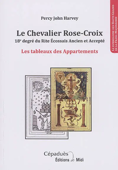 Le chevalier rose-croix, 18e degré du rite écossais ancien et accepté : les tableaux des appartements : le symbolisme des hauts gradés de la franc-maçonnerie