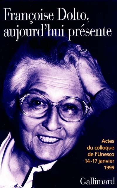 Françoise Dolto aujourd'hui présente : dix ans après : actes du colloque de l'Unesco, 14-17 janvier 1999