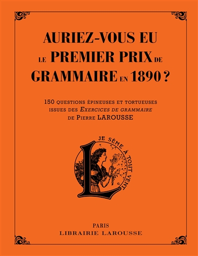 Auriez-vous eu le premier prix de grammaire en 1890 ? : 150 questions épineuses et tortueuses issues des Exercices de grammaire de Pierre Larousse