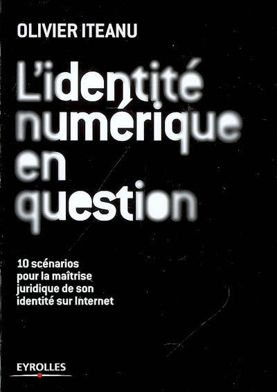 L'identité numérique en question : 10 scénarios pour la maîtrise juridique de son identité sur Internet