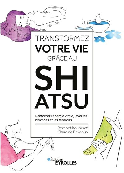 Transformez votre vie grâce au shiatsu : renforcer l'énergie vitale, lever les blocages et les tensions