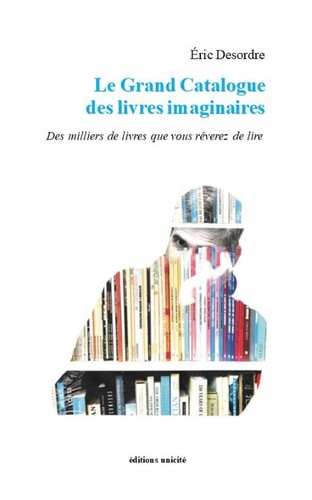 Le grand catalogue des livres imaginaires : des milliers de livres que vous rêverez de lire