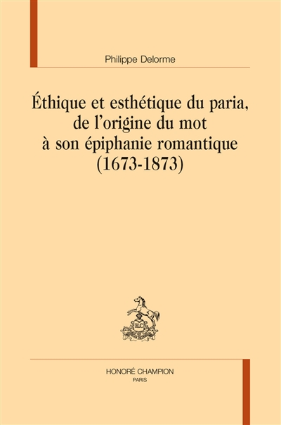 Ethique et esthétique du paria, de l'origine du mot à son épiphanie romantique (1673-1873)