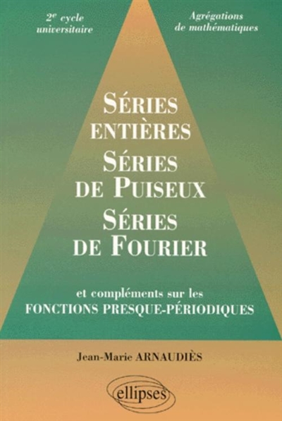Séries entières, séries de Puiseux, séries de Fourier : et compléments sur les fonctions presque-périodiques : 2e cycle universitaire, agrégations de mathématiques