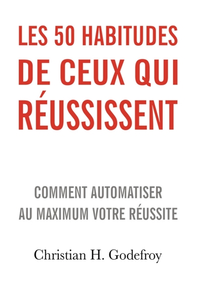 Les 50 habitudes de ceux qui réussissent : Comment automatiser au maximum votre réussite