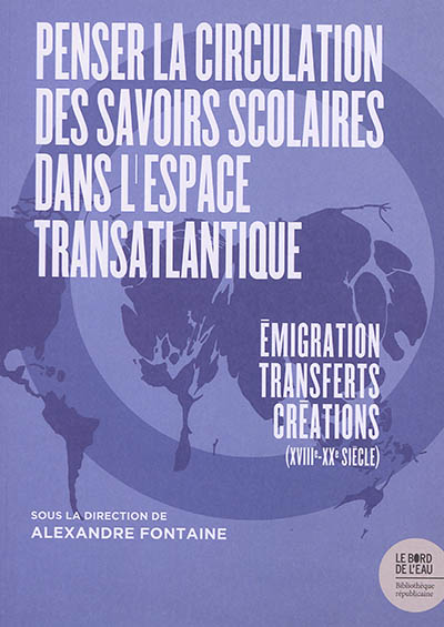 Penser la circulation des savoirs scolaires dans l'espace transatlantique : émigration, transferts, créations (XVIIIe-XXe siècle)