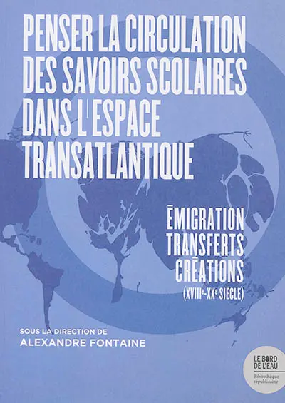 Penser la circulation des savoirs scolaires dans l'espace transatlantique : émigration, transferts, créations (XVIIIe-XXe siècle)