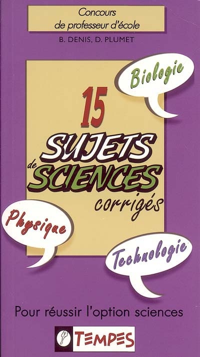 15 sujets sciences corrigés : concours de professeur d'école : pour réussir l'option sciences