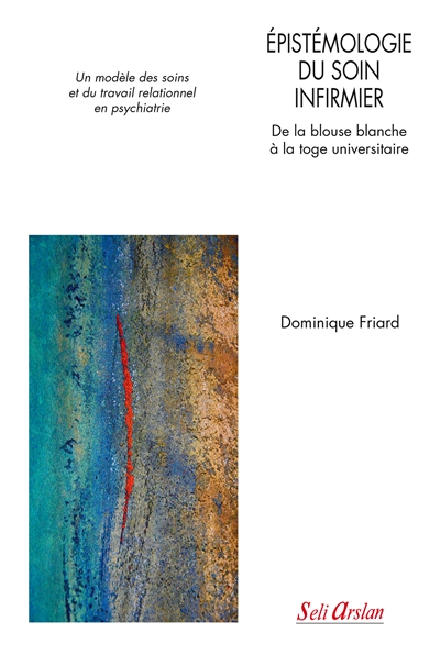 Epistémologie du soin infirmier : de la blouse blanche à la toge universitaire : un modèle des soins et du travail relationnel en psychiatrie