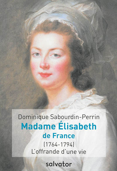 Madame Elisabeth de France (1764-1794) : l'offrande d'une vie - Dominique Sabourdin-Perrin