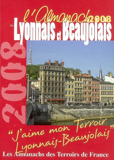 L'almanach du Lyonnais et Beaujolais 2008 : j'aime mon terroir, Lyonnais-Beaujolais