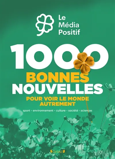 1.000 bonnes nouvelles pour voir le monde autrement : sport, environnement, culture, société, sciences