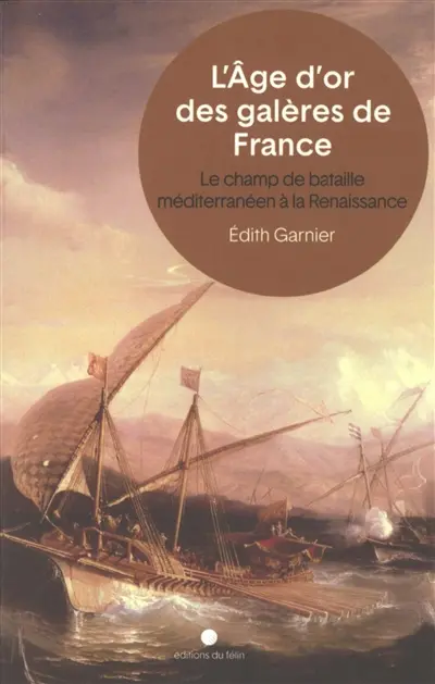 L'âge d'or des galères de France : le champ de bataille méditerranéen à la Renaissance