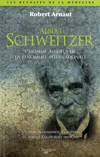 Albert Schweitzer : l'homme au-delà de la renommée internationale : un médecin humaniste d'exception en Afrique équatoriale française