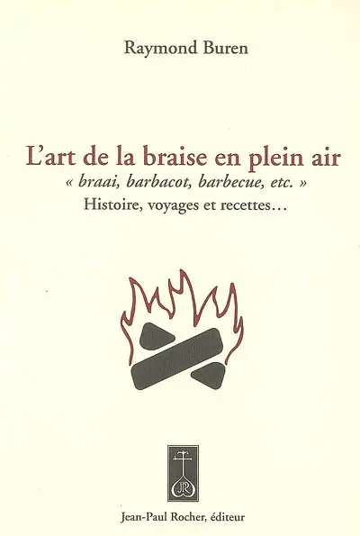 L'art de la braise en plein air : braai, barbacot, barbecue, etc. : histoire, voyages et recettes...
