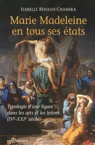 Marie-Madeleine en tous ses états : typologie d'une figure dans les arts et les lettres (IVe-XXIe siècle)