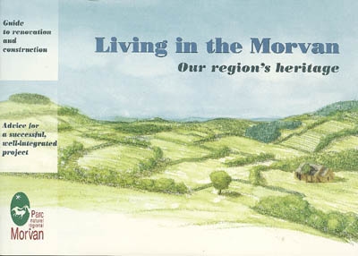 Living in the Morvan : our region's heritage : guide to renovation and construction, advice for a successful, well-integrated project