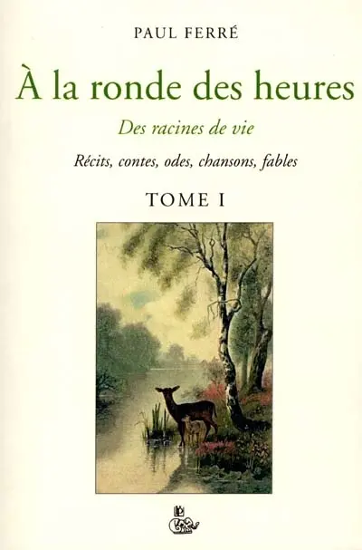 A la ronde des heures. Vol. 1. Des racines de vie : récits, contes, odes, chansons, fables
