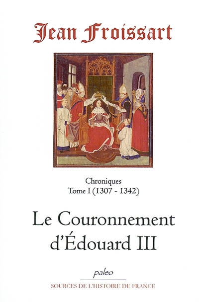 Chroniques de Jean Froissart. Vol. 1. Le couronnement d'Edouard III : 1307-1342