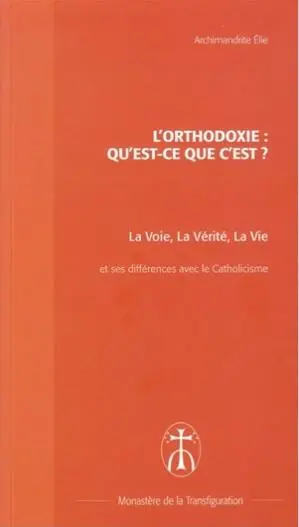 L'orthodoxie, qu'est-ce que c'est ? : la voie, la vérité, la vie : brève présentation de l'Eglise orthodoxe et différences majeures avec le catholicisme