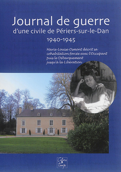 Journal de guerre d'une civile de Périers-sur-le-Dan, 1940-1945 : Marie-Louise Osmont décrit sa cohabitation forcée avec l'occupant puis le Débarquement jusqu'à la Libération
