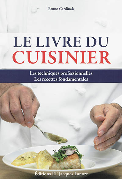 Le livre du cuisinier : les techniques professionnelles, les recettes fondamentales