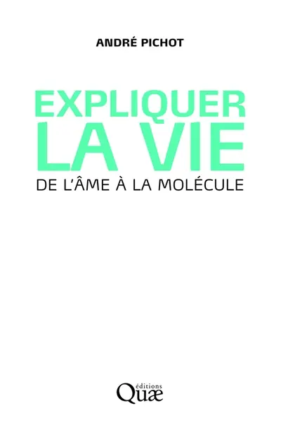 Expliquer la vie : de l'âme à la molécule