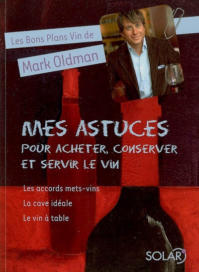 Les bons plans vin de Mark Oldman. Vol. 3. Mes astuces pour acheter, conserver et servir le vin : les accords mets-vins, la cave idéale, le vin à table