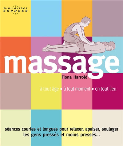 Massage : à tout âge, à tout moment, en tout lieu : séances courtes et longues pour relaxer, apaiser, soulager les gens pressés et moins pressés...