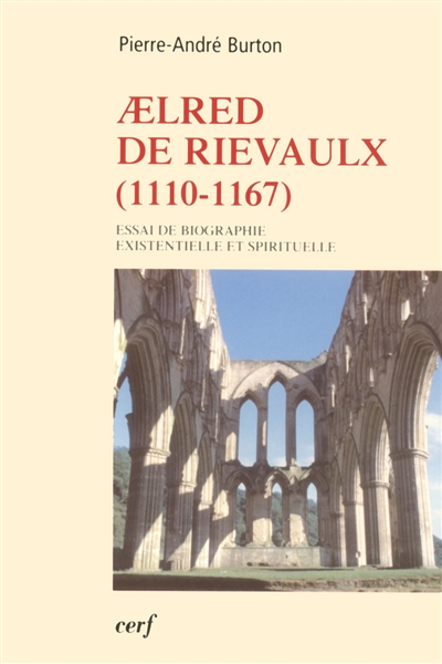 Aelred de Rievaulx, 1110-1167 : de l'homme éclaté à l'être unifié : essai de biographie existentielle et spirituelle