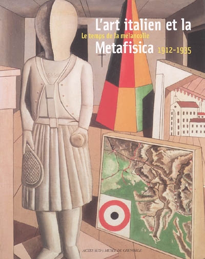 L'art italien et la metafisica, 1912-1935 : le temps de la mélancolie : exposition, Musée de Grenoble, 12 mars-12 juin 2005