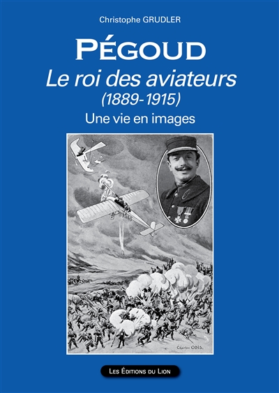 Pégoud : le roi des aviateurs, 1889-1915 : une vie en images