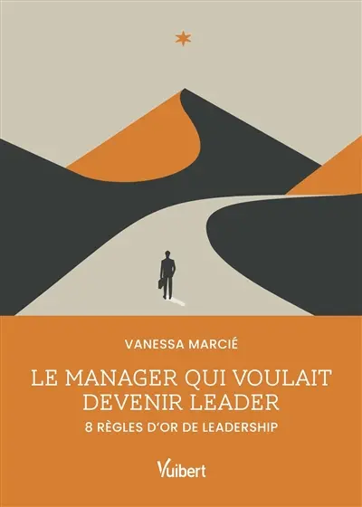 Le manager qui voulait devenir leader : 8 règles d'or de leadership Le manager qui voulait devenir leader : 8 règles d'or de leadership