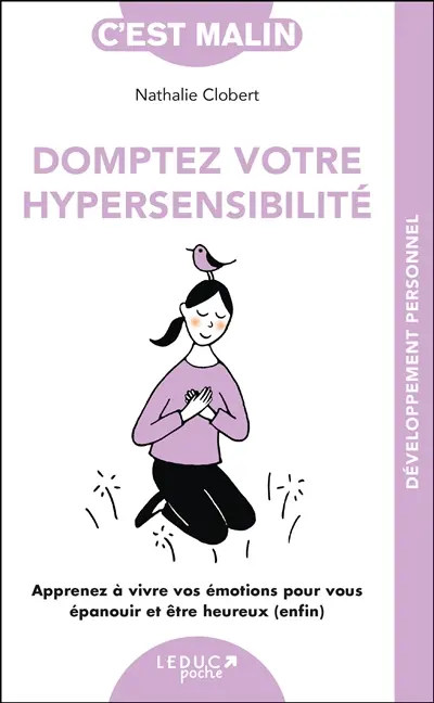 Domptez votre hypersensibilité : apprenez à vivre vos émotions pour vous épanouir et être heureux (enfin)