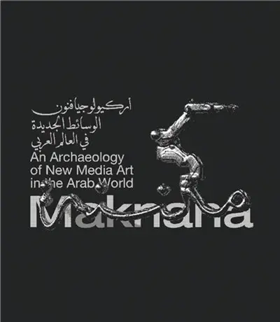 Maknana : An Archaeology Of New Media Art In The Arab World Maknana : An Archaeology Of New Media Art In The Arab World